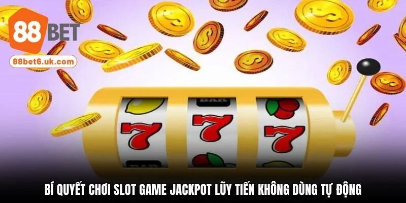 Bí quyết chơi slot game jackpot lũy tiến không dùng tự động